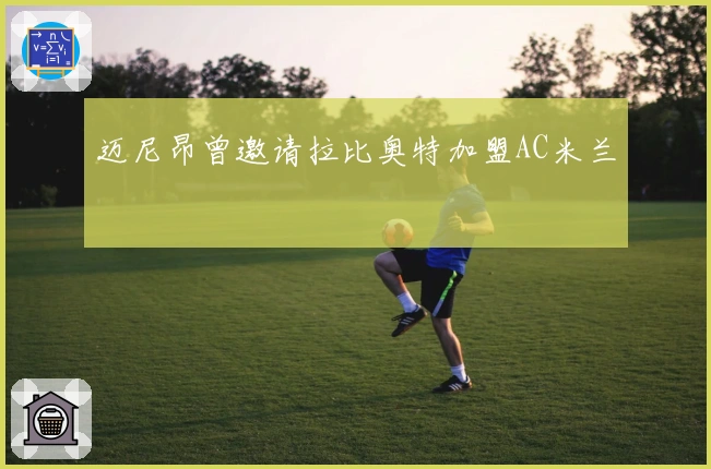 迈尼昂曾邀请拉比奥特加盟AC米兰