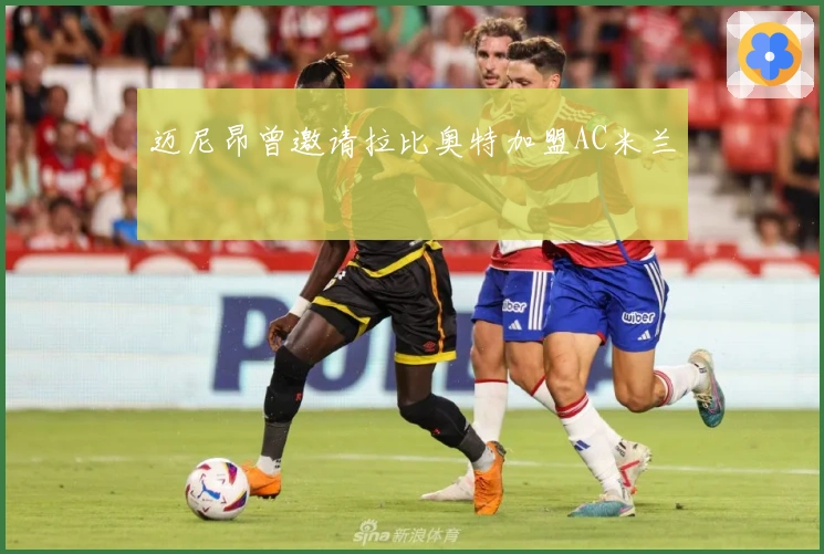 迈尼昂曾邀请拉比奥特加盟AC米兰