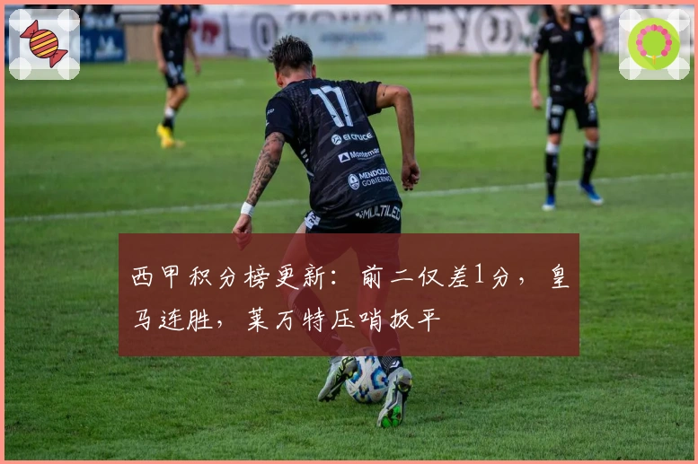 西甲积分榜更新：前二仅差1分，皇马连胜，莱万特压哨扳平