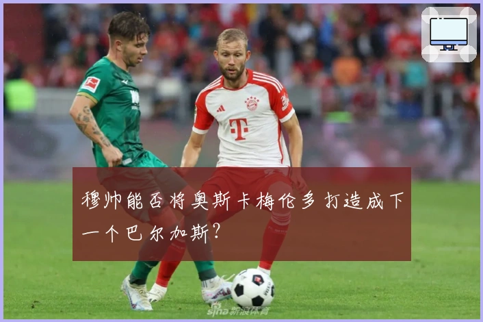 穆帅能否将奥斯卡梅伦多打造成下一个巴尔加斯？