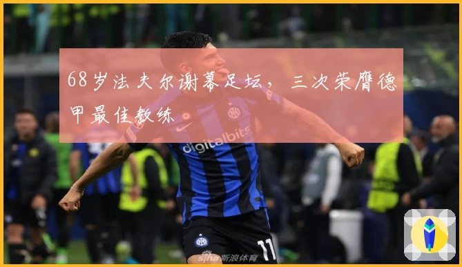 68岁法夫尔谢幕足坛，三次荣膺德甲最佳教练