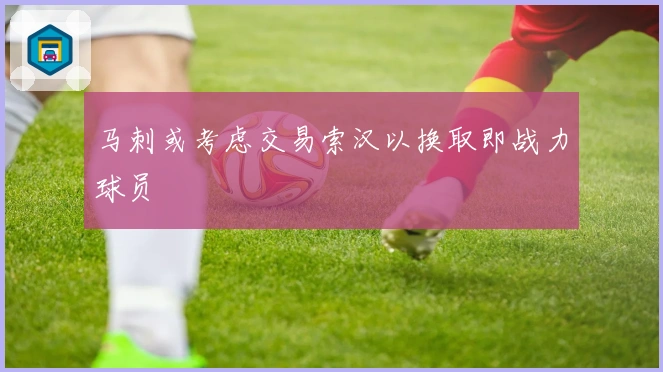 马刺或考虑交易索汉以换取即战力球员