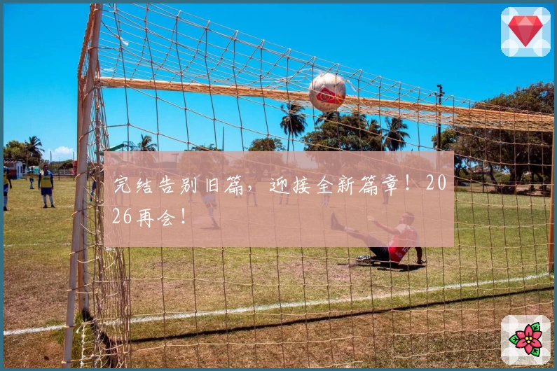 完结告别旧篇，迎接全新篇章！2026再会！